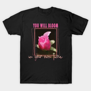 You will bloom in your own time T-Shirt